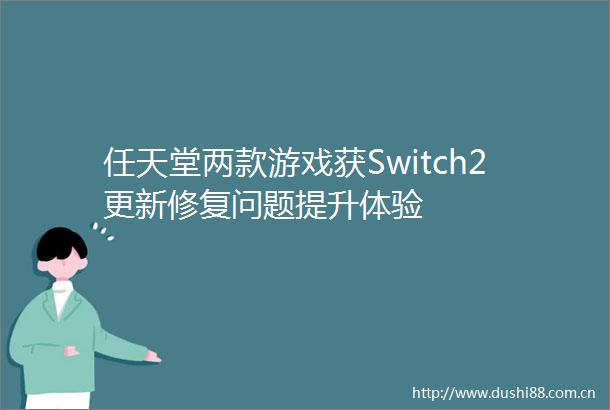 任天堂两款游戏获Switch2更新修复问题提升体验