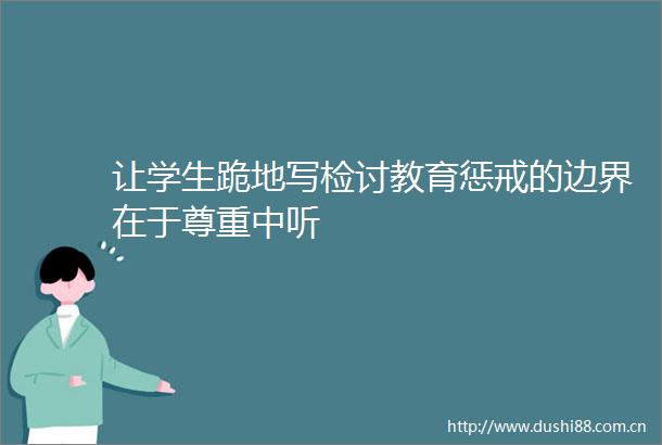 让学生跪地写检讨教育惩戒的边界在于尊重中听