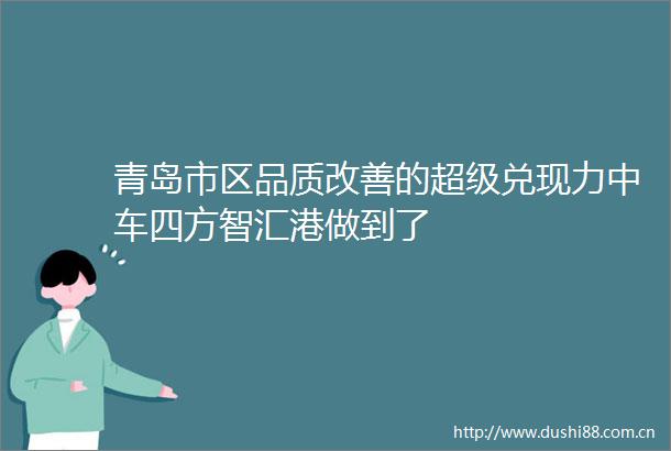 青岛市区品质改善的超级兑现力中车四方智汇港做到了