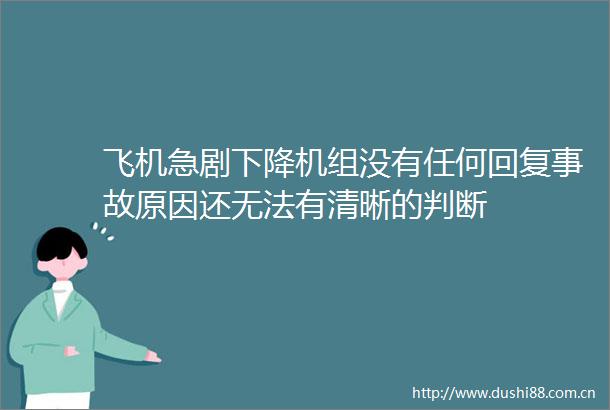 飞机急剧下降机组没有任何回复事故原因还无法有清晰的判断