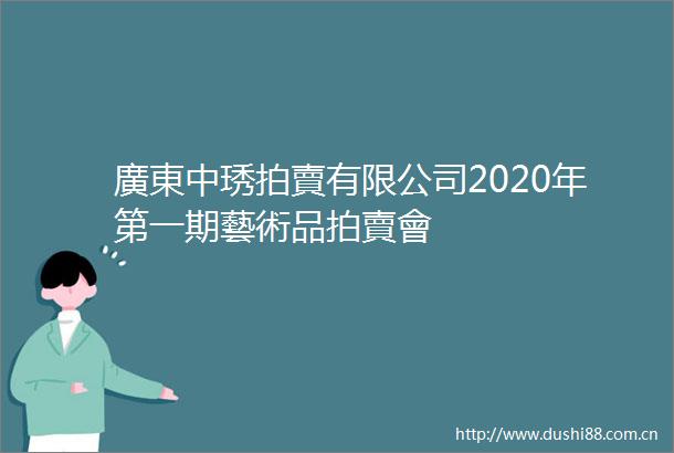 廣東中琇拍賣有限公司2020年第一期藝術品拍賣會