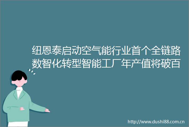 纽恩泰启动空气能行业首个全链路数智化转型智能工厂年产值将破百亿