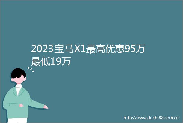 2023宝马X1最高优惠95万最低19万