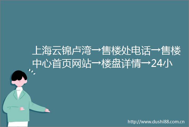 上海云锦卢湾→售楼处电话→售楼中心首页网站→楼盘详情→24小时热线电话