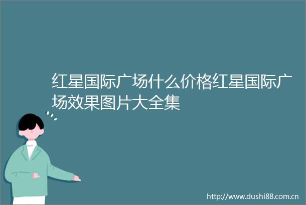 红星国际广场什么价格红星国际广场效果图片大全集