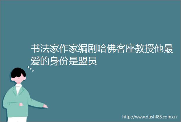 书法家作家编剧哈佛客座教授他最爱的身份是盟员