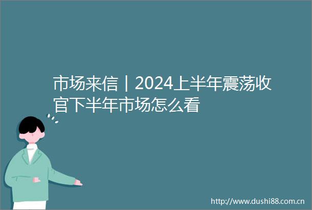 市场来信︱2024上半年震荡收官下半年市场怎么看