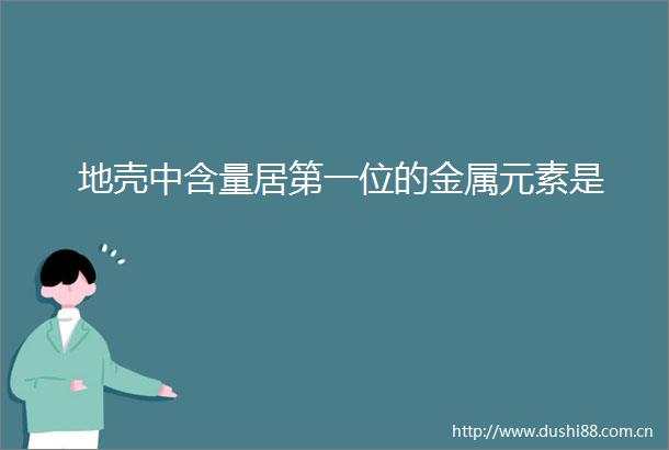 地壳中含量居第一位的金属元素是