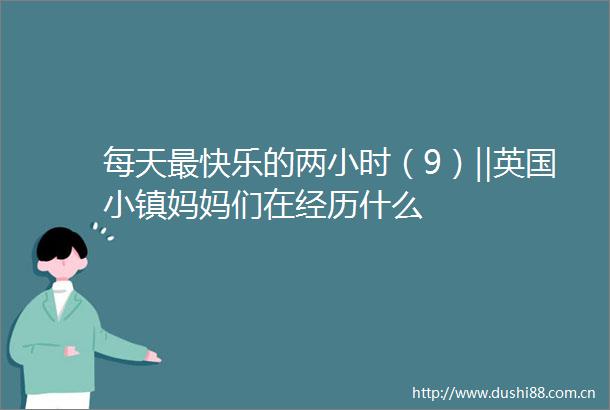 每天最快乐的两小时（9）‖英国小镇妈妈们在经历什么