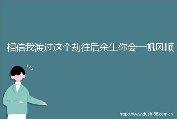 相信我渡过这个劫往后余生你会一帆风顺
