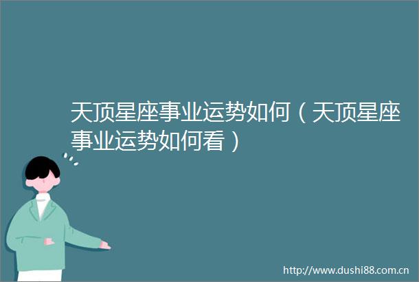 天顶星座事业运势如何（天顶星座事业运势如何看）