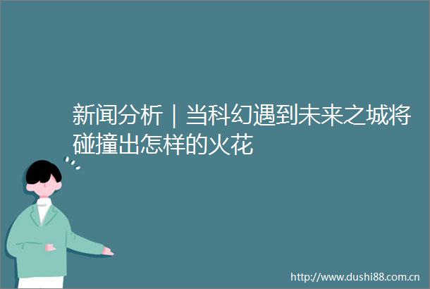 新闻分析｜当科幻遇到未来之城将碰撞出怎样的火花