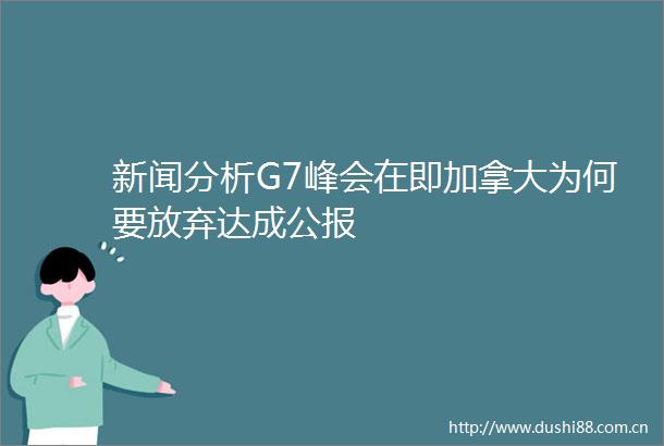 新闻分析G7峰会在即加拿大为何要放弃达成公报