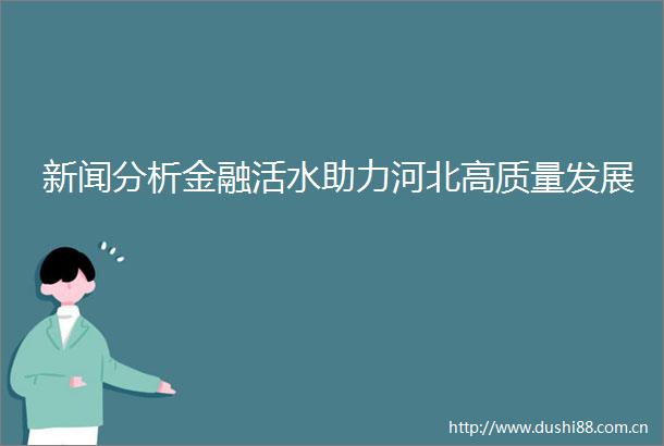 新闻分析金融活水助力河北高质量发展