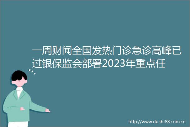 一周财闻全国发热门诊急诊高峰已过银保监会部署2023年重点任务碳酸锂跌破50万元