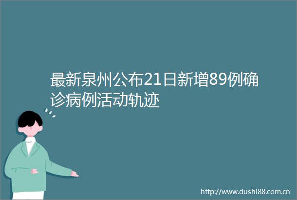 最新泉州公布21日新增89例确诊病例活动轨迹
