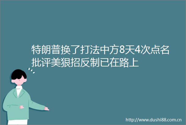 特朗普换了打法中方8天4次点名批评美狠招反制已在路上