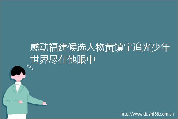 感动福建候选人物黄镇宇追光少年世界尽在他眼中