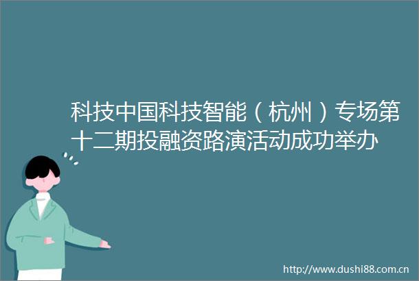 科技科技智能（杭州）专场第十二期投融资路演活动成功举办