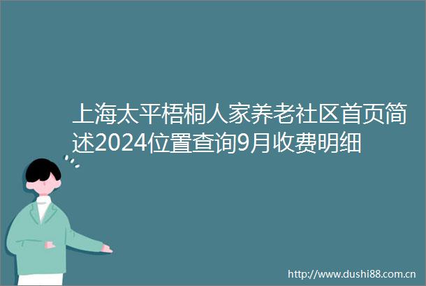 上海太平梧桐人家养老社区首页简述2024位置查询9月收费明细