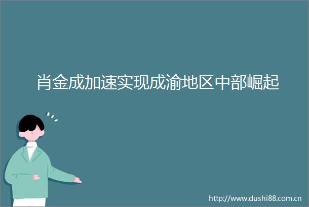 肖金成加速实现成渝地区中部崛起