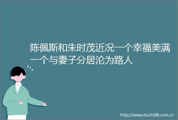 陈佩斯和朱时茂近况一个幸福美满一个与妻子分居沦为路人
