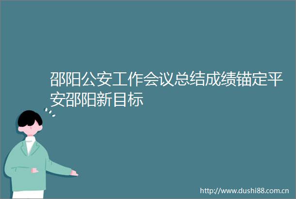 邵阳工作会议总结成绩锚定平安邵阳新目标