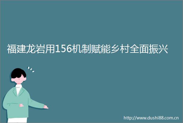 福建龙岩用156机制赋能乡村全面振兴