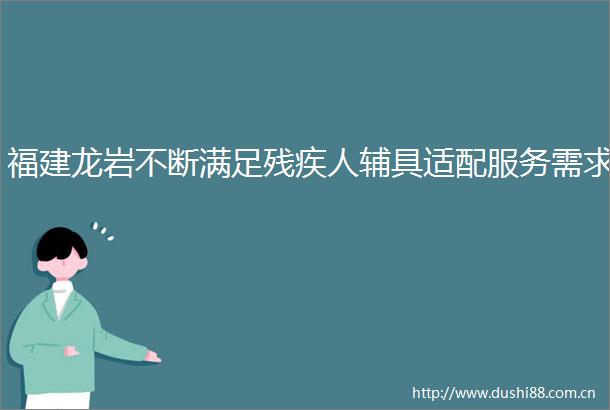 福建龙岩不断满足残疾人辅具适配服务需求