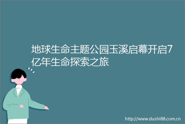 地球生命主题公园玉溪启幕开启7亿年生命探索之旅