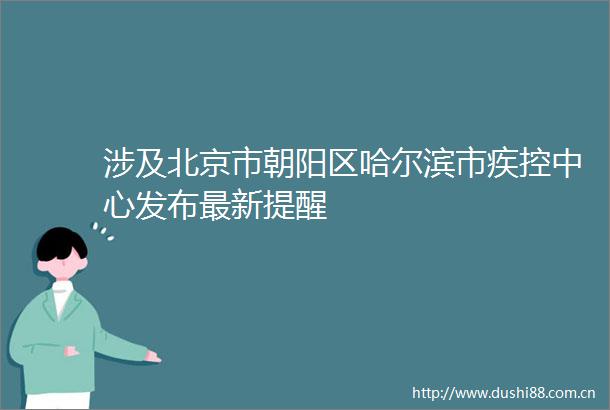 涉及北京市朝阳区哈尔滨市疾控中心发布最新提醒