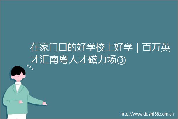 在家门口的好学校上好学｜百万英才汇南粤人才磁力场③