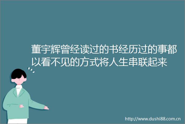 董宇辉曾经读过的书经历过的事都以看不见的方式将人生串联起来