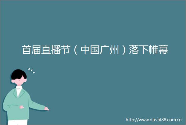 首届直播节（广州）落下帷幕