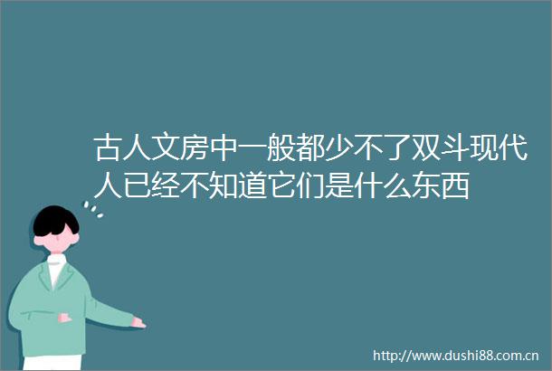 古人文房中一般都少不了双斗现代人已经不知道它们是什么东西