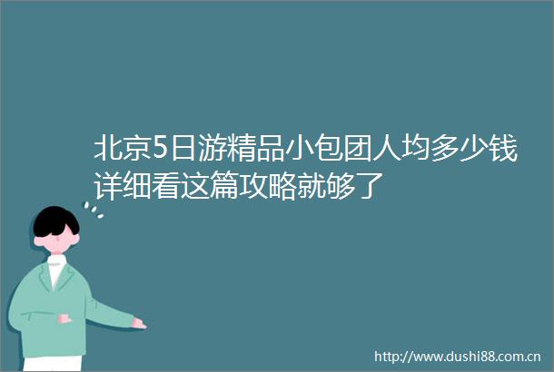 北京5日游精品小包团人均多少钱详细看这篇攻略就够了