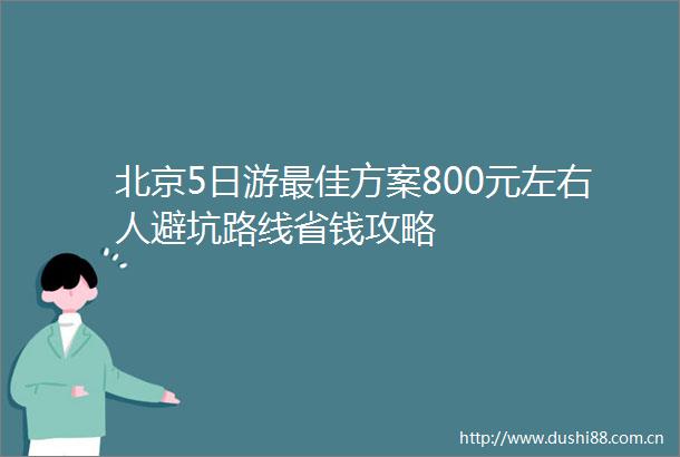 北京5日游最佳方案800元左右人避坑路线省钱攻略