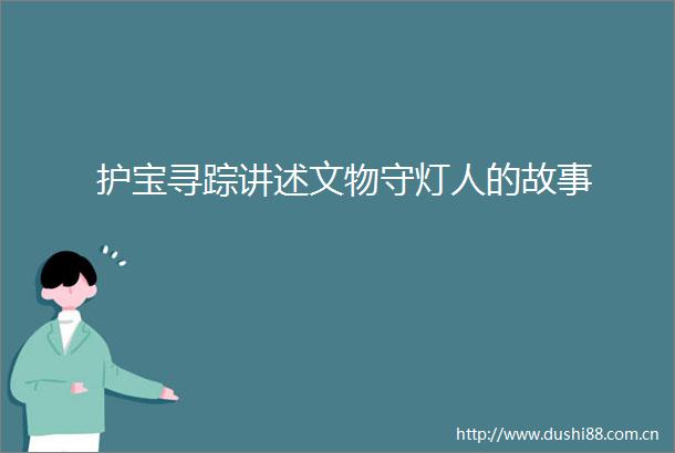 护宝寻踪讲述文物守灯人的故事