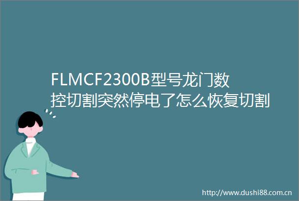 FLMCF2300B型号龙门数控切割突然停电了怎么恢复切割