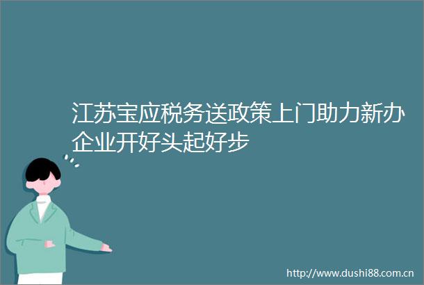 江苏宝应税务送政策上门助力新办企业开好头起好步