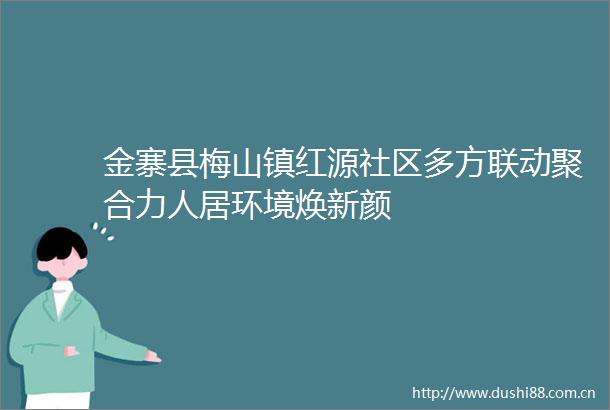 金寨县梅山镇红源社区多方联动聚合力人居环境焕新颜