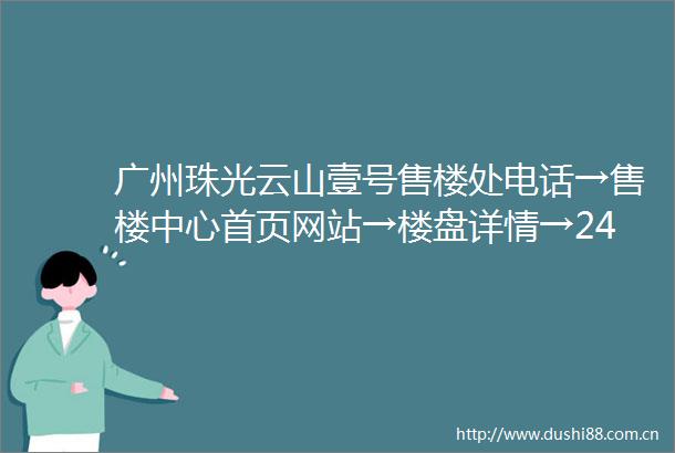 广州珠光云山壹号售楼处电话→售楼中心首页网站→楼盘详情→24小时热线
