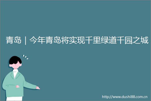 青岛｜今年青岛将实现千里绿道千园之城