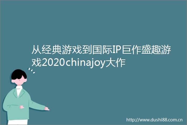 从经典游戏到国际IP巨作盛趣游戏2020chinajoy大作云集