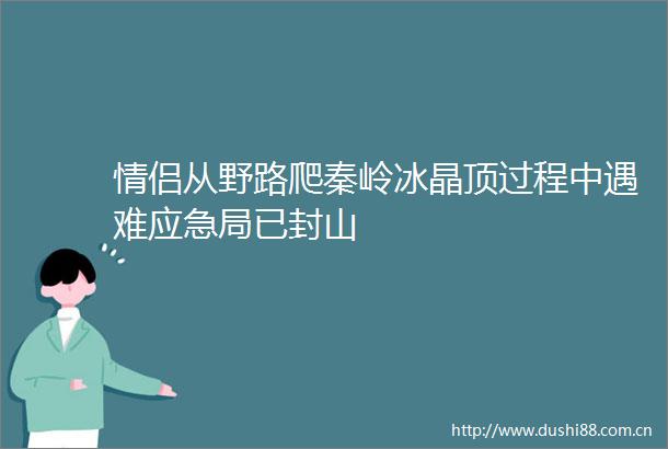 情侣从野路爬秦岭冰晶顶过程中遇难应急局已封山