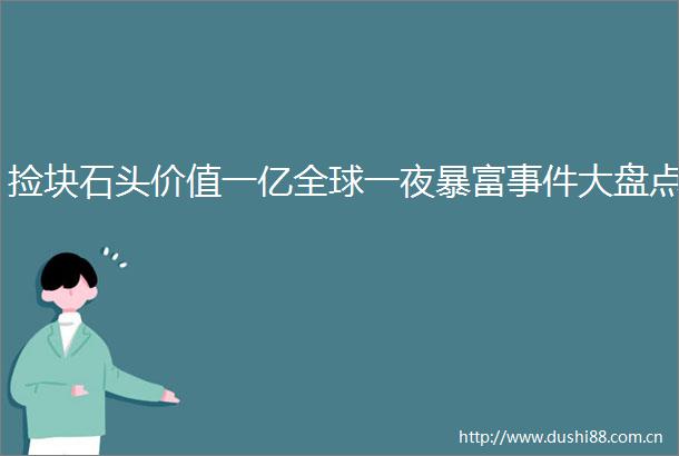 捡块石头价值一亿全球一夜暴富大盘点