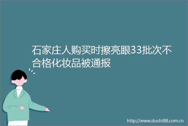 石家庄人购买时擦亮眼33批次不合格化妆品被通报