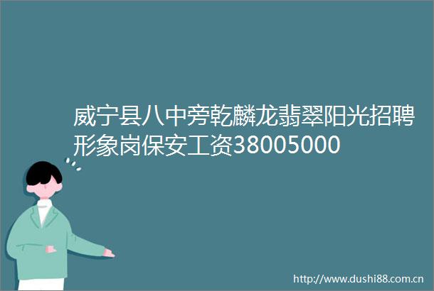 威宁县八中旁乾麟龙翡翠阳光招聘形象岗保安工资38005000