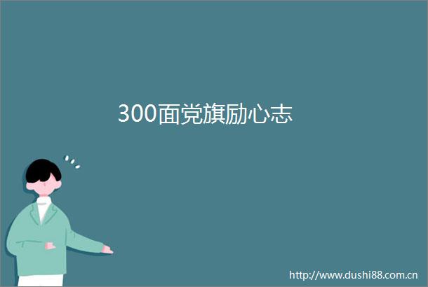300面党旗励心志