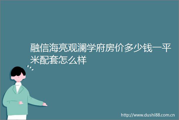 融信海亮观澜学府房价多少钱一平米配套怎么样